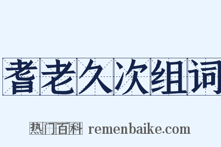 耆老久次组词是什么意思的图片